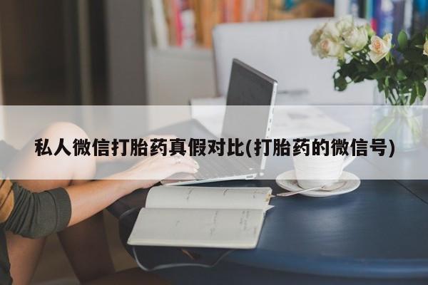 米非米索私人微信,打胎药私人店私人微信打胎药真假对比(打胎药的微信号)