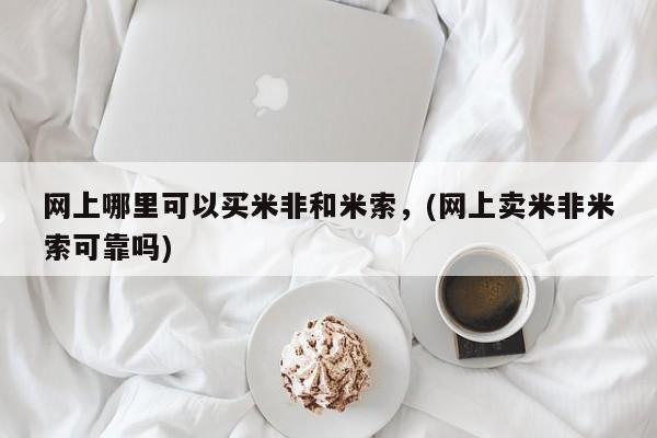 米非米索私人微信,打胎药私人店网上哪里可以买米非和米索，(网上卖米非米索可靠吗)