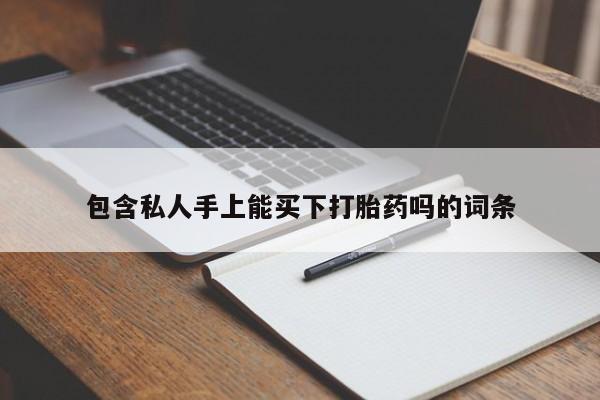 米非米索私人微信,打胎药私人店包含私人手上能买下打胎药吗的词条
