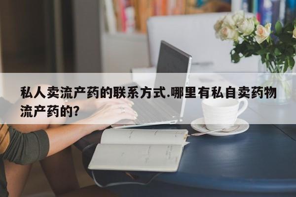 米非米索私人微信,打胎药私人店私人卖流产药的联系方式.哪里有私自卖药物流产药的？