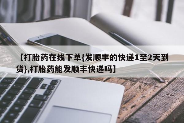 米非米索私人微信,打胎药私人店【打胎药在线下单{发顺丰的快递1至2天到货},打胎药能发顺丰快递吗】