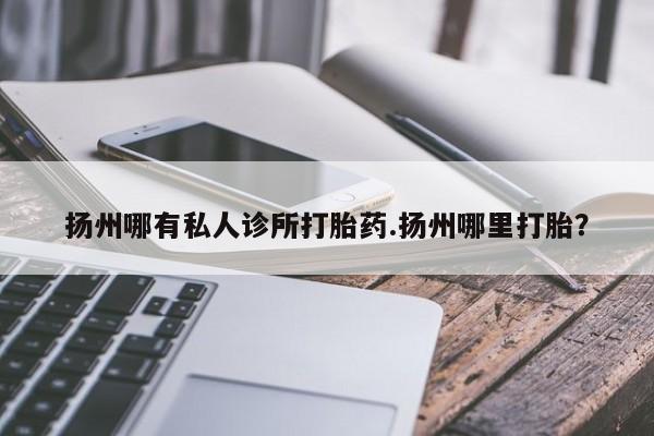 米非米索私人微信,打胎药私人店扬州哪有私人诊所打胎药.扬州哪里打胎？