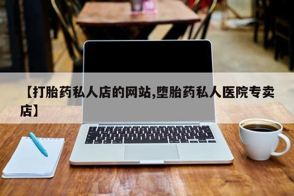 米非米索私人微信,打胎药私人店【打胎药私人店的网站,堕胎药私人医院专卖店】