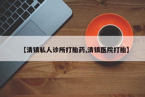 米非米索私人微信,打胎药私人店【清镇私人诊所打胎药,清镇医院打胎】
