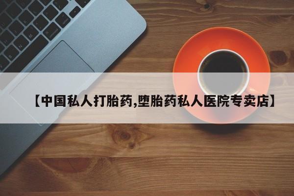 米非米索私人微信,打胎药私人店【中国私人打胎药,堕胎药私人医院专卖店】