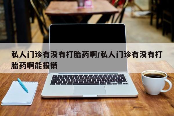 米非米索私人微信,打胎药私人店私人门诊有没有打胎药啊/私人门诊有没有打胎药啊能报销
