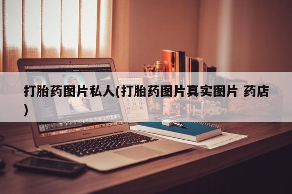 米非米索私人微信,打胎药私人店打胎药图片私人(打胎药图片真实图片 药店)