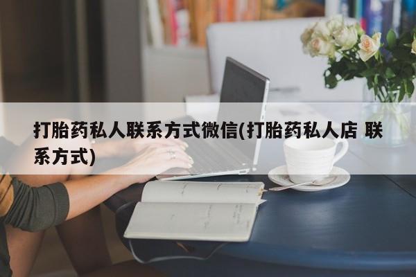 米非米索私人微信,打胎药私人店打胎药私人联系方式微信(打胎药私人店 联系方式)