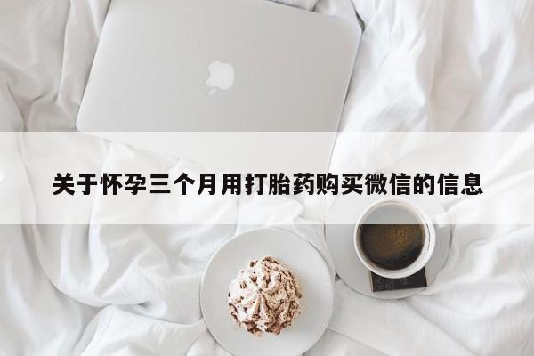 米非米索私人微信,打胎药私人店关于怀孕三个月用打胎药购买微信的信息