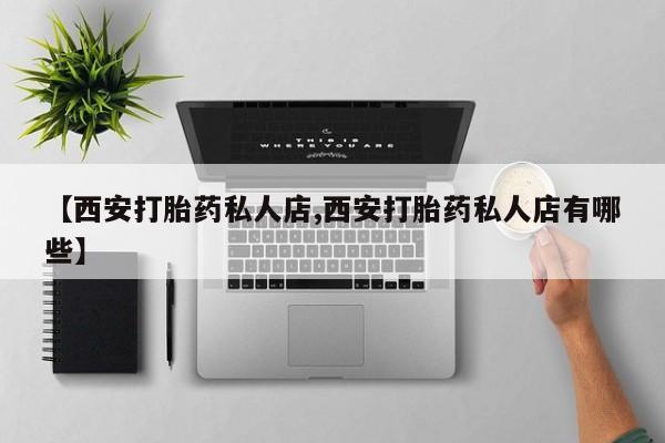 米非米索私人微信,打胎药私人店【西安打胎药私人店,西安打胎药私人店有哪些】