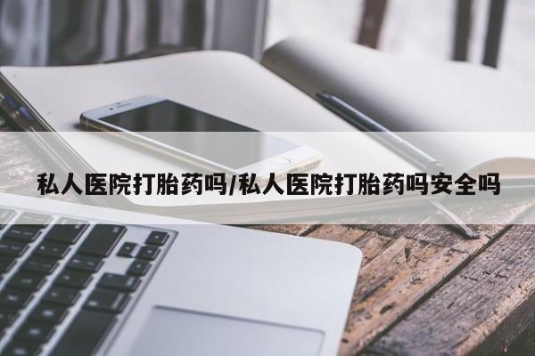 米非米索私人微信,打胎药私人店私人医院打胎药吗/私人医院打胎药吗安全吗