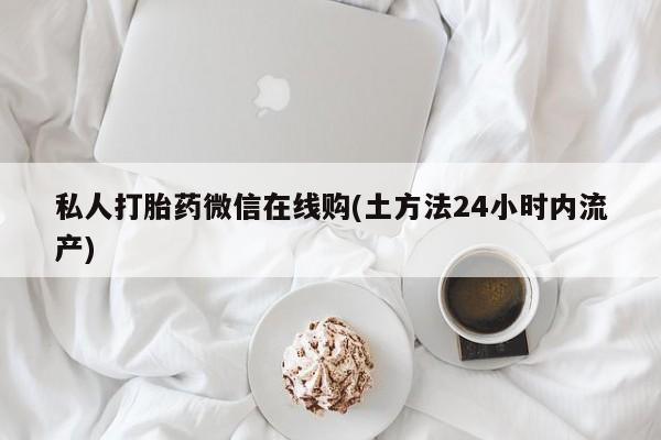 米非米索私人微信,打胎药私人店私人打胎药微信在线购(土方法24小时内流产)