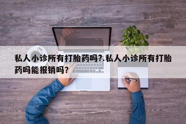 米非米索私人微信,打胎药私人店私人小诊所有打胎药吗?.私人小诊所有打胎药吗能报销吗？