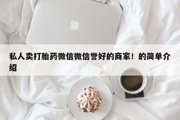 米非米索私人微信,打胎药私人店私人卖打胎药微信微信誉好的商家！的简单介绍