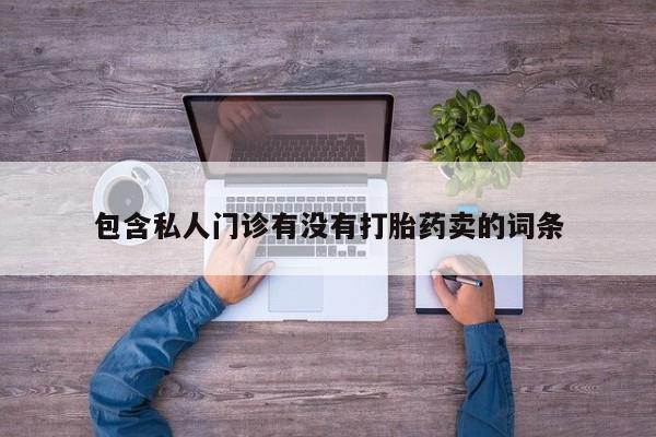 米非米索私人微信,打胎药私人店包含私人门诊有没有打胎药卖的词条