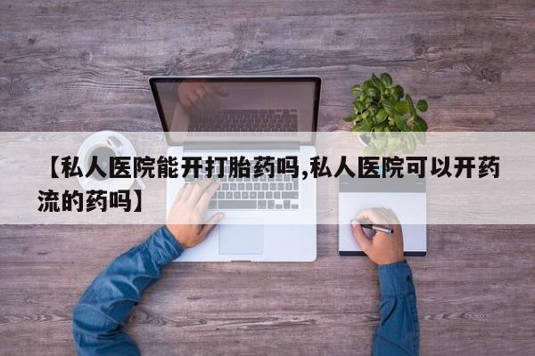 米非米索私人微信,打胎药私人店【私人医院能开打胎药吗,私人医院可以开药流的药吗】