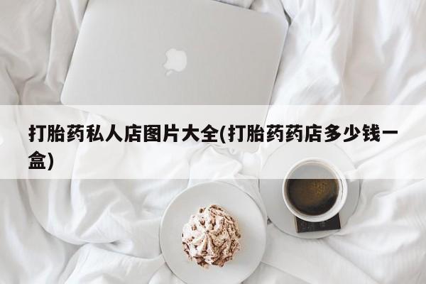 米非米索私人微信,打胎药私人店打胎药私人店图片大全(打胎药药店多少钱一盒)