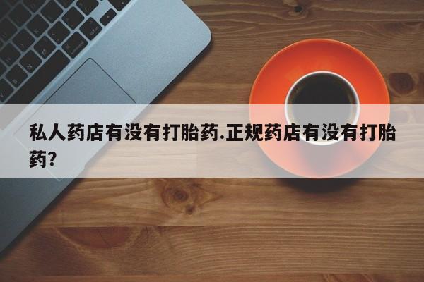 米非米索私人微信,打胎药私人店私人药店有没有打胎药.正规药店有没有打胎药？